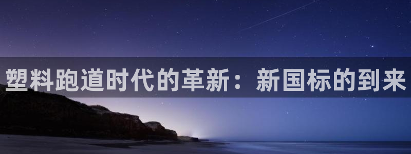 红足一1世77814：塑料跑道时代的革新：新国标的到来
