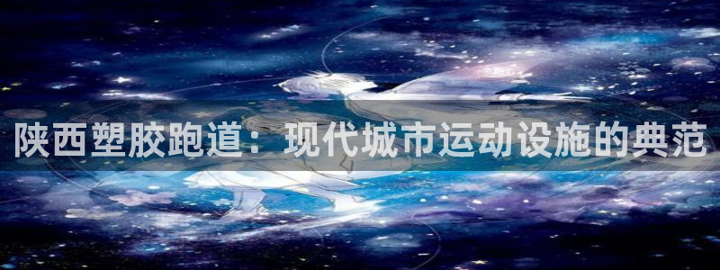 红足1世足球比分预测：陕西塑胶跑道：现代城市运动设施的典范
