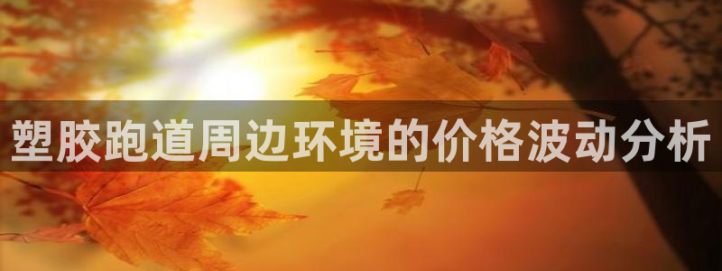 红足一1世666814最新结果：塑胶跑道周边环境的价格波动分析