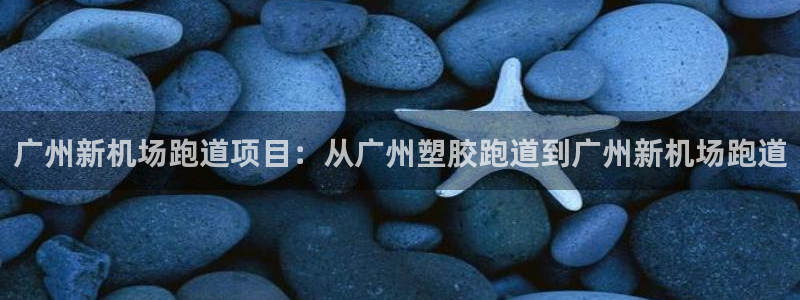 红足1世1站：广州新机场跑道项目：从广州塑胶跑道到广州新机场跑道
