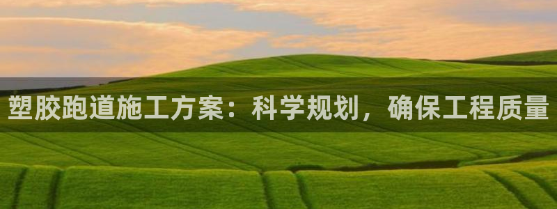 红足网足球直播：塑胶跑道施工方案：科学规划，确保工程质量