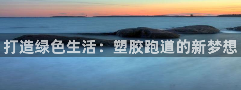 红足一一世：打造绿色生活：塑胶跑道的新梦想