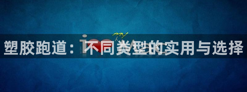 红足1一世足球手机：塑胶跑道：不同类型的实用与选择