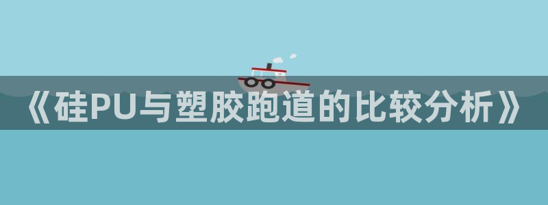 红足1世官网：《硅PU与塑胶跑道的比较分析》