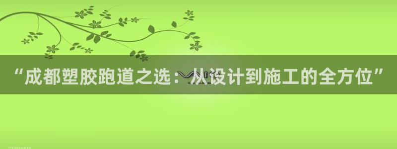 红足一1世官网：“成都塑胶跑道之选：从设计到施工的全方位”