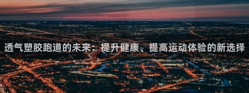红足1世手机板:透气塑胶跑道的未来:提升健康、提高运动体验的新选择