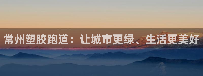 红姐现场直播开奖记录：常州塑胶跑道：让城市更绿、生活更美好