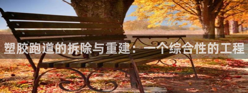 红足1世开奖预测：塑胶跑道的拆除与重建：一个综合性的工程