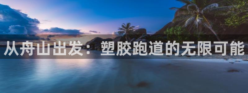 333814红·足一世比分:从舟山出发:塑胶跑道的无限可能