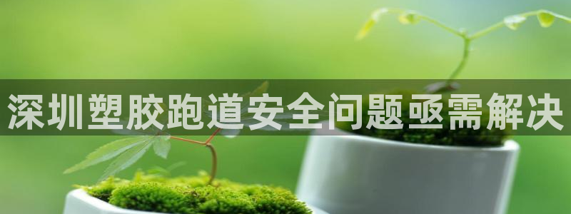 红足一1世77814：深圳塑胶跑道安全问题亟需解决