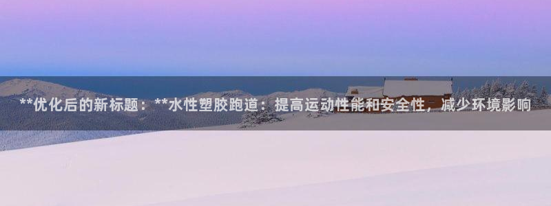 红足1世足球比分 localhost：**优化后的新标题：**水性塑胶跑道：提高运动性能和安全性，减少环境影响