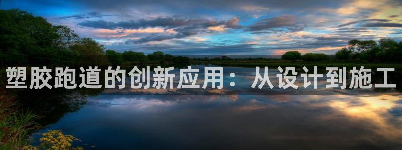 红足一1世平台：塑胶跑道的创新应用：从设计到施工