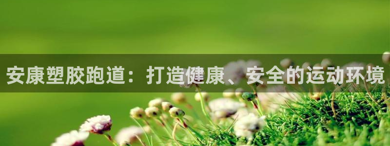 红足一1世平台：安康塑胶跑道：打造健康、安全的运动环境