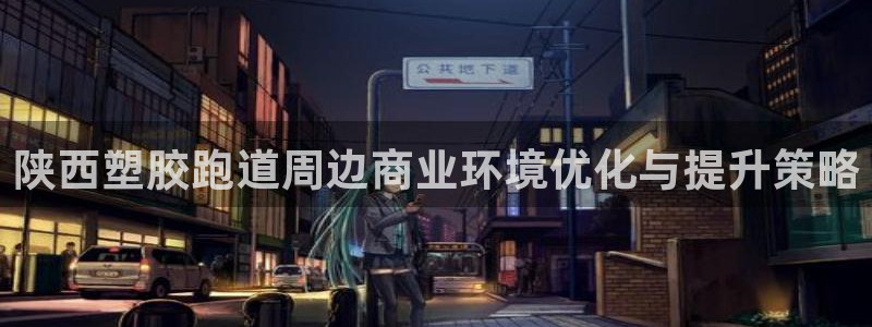 红足1世足球比分预测：陕西塑胶跑道周边商业环境优化与提升策略