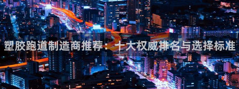 红世一足球比分：塑胶跑道制造商推荐：十大权威排名与选择标准