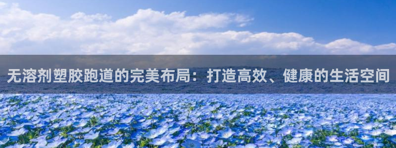 百度红足一1视频在线观看:无溶剂塑胶跑道的完美布局:打造高效、健康的生活空间