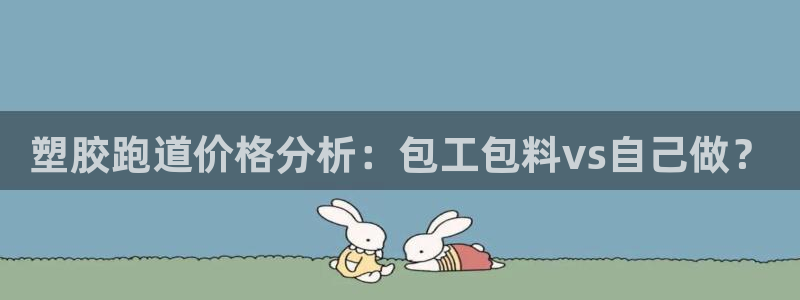 红足一1世手机版赛果:塑胶跑道价格分析:包工包料vs自己做?