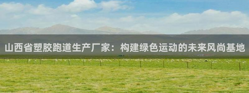 红足一1世66814：山西省塑胶跑道生产厂家：构建绿色运动的未来风尚基地