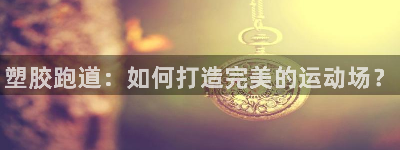百度红足一1世：塑胶跑道：如何打造完美的运动场？