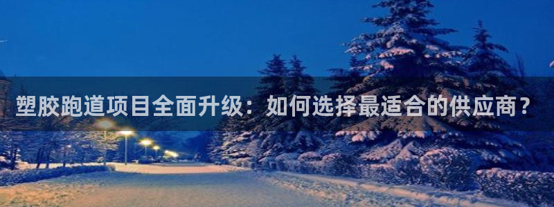 红足1世手足球比分：塑胶跑道项目全面升级：如何选择最适合的供应商？