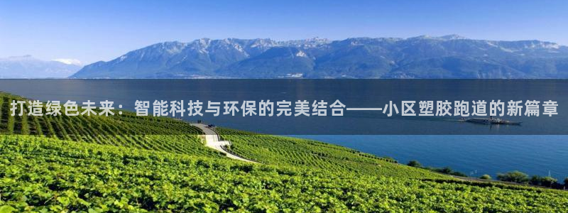 红足1一世开奖版:打造绿色未来:智能科技与环保的完美结合——小区塑胶跑道的新篇章