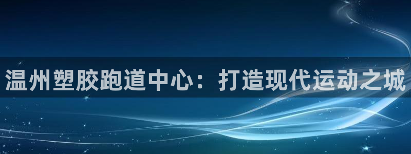 红足1世足球比分预测:温州塑胶跑道中心:打造现代运动之城