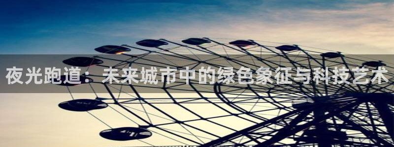 红足一比分网：夜光跑道：未来城市中的绿色象征与科技艺术