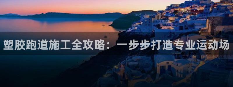 333814红·足一世比分：塑胶跑道施工全攻略：一步步打造专业运动场