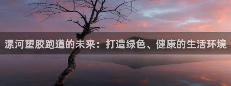 红足1世足球比分网址：漯河塑胶跑道的未来：打造绿色、健康的生活环境