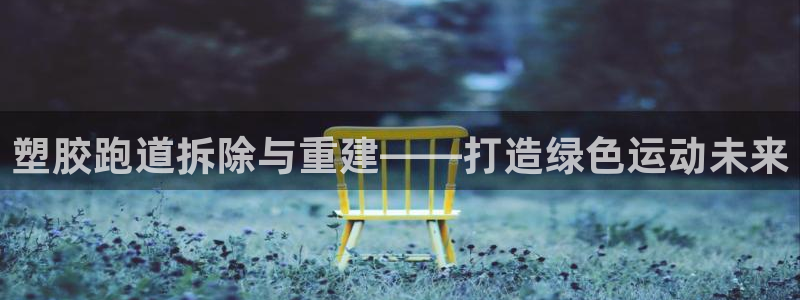 红足1世手足球比分：塑胶跑道拆除与重建——打造绿色运动未来