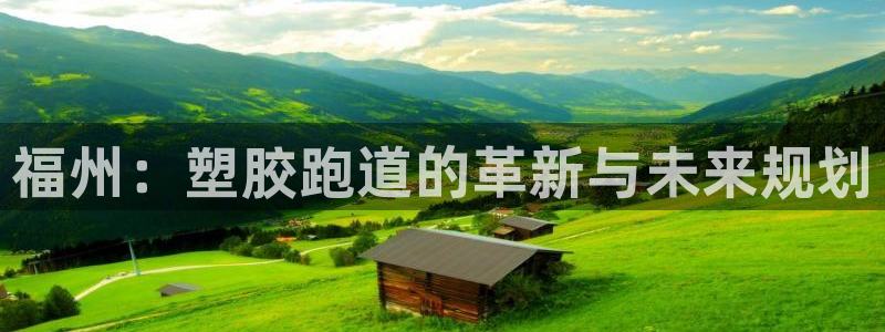 红足一1世皇冠登录：福州：塑胶跑道的革新与未来规划