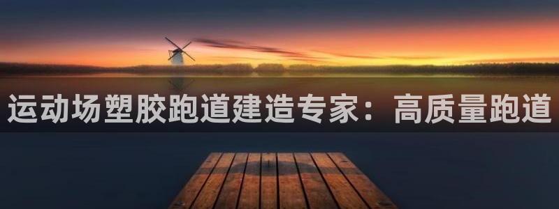 红姐现场直播开奖记录：运动场塑胶跑道建造专家：高质量跑道