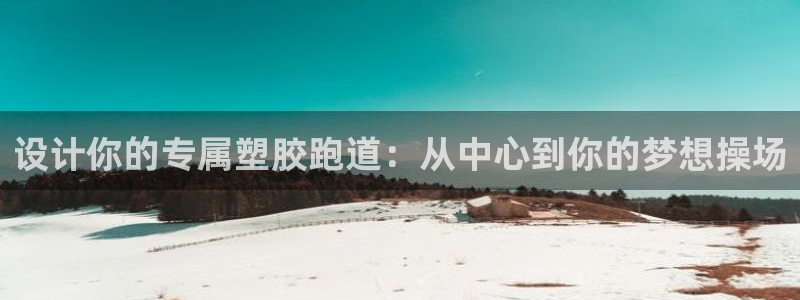 红足体育网:设计你的专属塑胶跑道:从中心到你的梦想操场