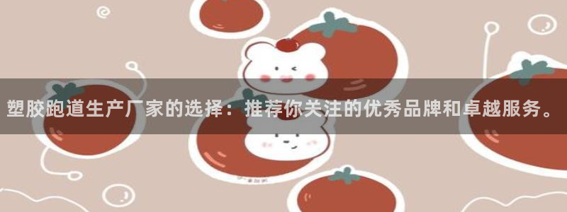 红足 世足球手机网：塑胶跑道生产厂家的选择：推荐你关注的优秀品牌和卓越服务。
