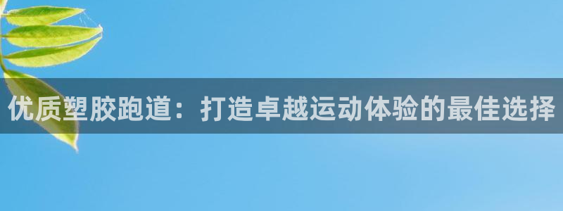 红足一1世官网足球推荐真人：优质塑胶跑道：打造卓越运动体验的最佳选择